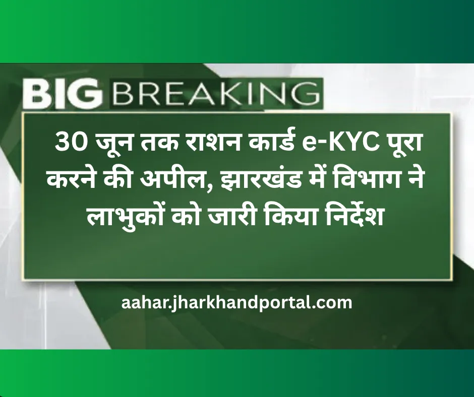 30 जून तक राशन कार्ड e-KYC पूरा करने की अपील, झारखंड में विभाग ने लाभुकों को जारी किया निर्देश